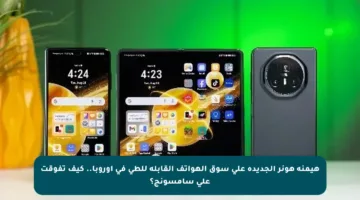 هيمنة هونر الجديدة على سوق الهواتف القابلة للطي في أوروبا.. كيف تفوقت على سامسونج؟